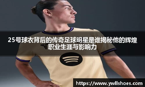 25号球衣背后的传奇足球明星是谁揭秘他的辉煌职业生涯与影响力