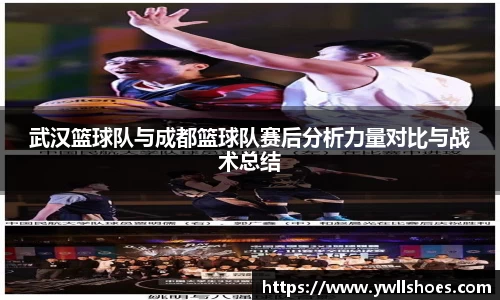 武汉篮球队与成都篮球队赛后分析力量对比与战术总结