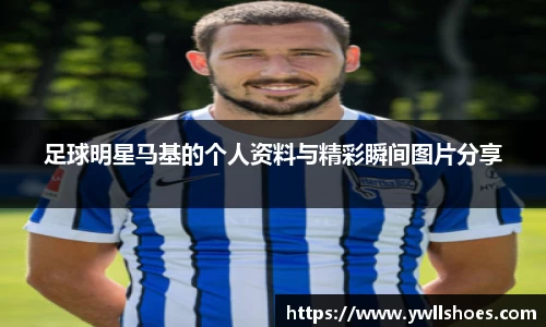 足球明星马基的个人资料与精彩瞬间图片分享
